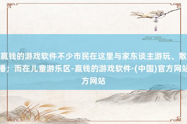 赢钱的游戏软件不少市民在这里与家东谈主游玩、散播；而在儿童游乐区-赢钱的游戏软件·(中国)官方网站