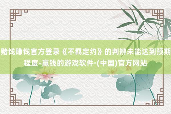 赌钱赚钱官方登录《不羁定约》的判辨未能达到预期程度-赢钱的游戏软件·(中国)官方网站