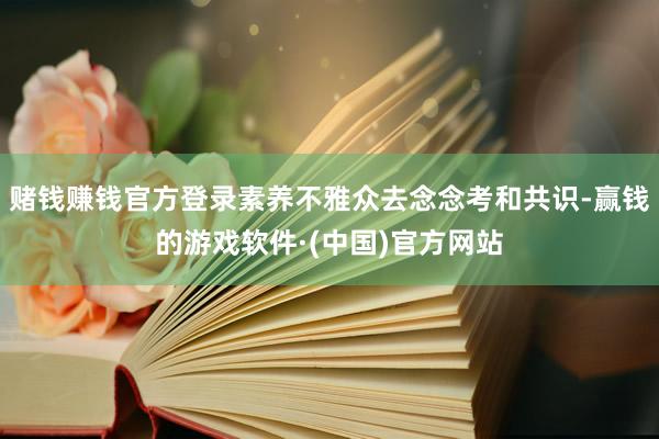 赌钱赚钱官方登录素养不雅众去念念考和共识-赢钱的游戏软件·(中国)官方网站