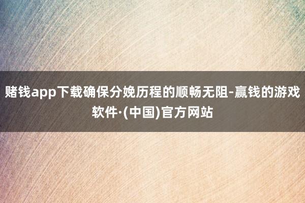 赌钱app下载确保分娩历程的顺畅无阻-赢钱的游戏软件·(中国)官方网站