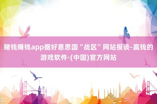 赌钱赚钱app据好意思国“战区”网站报谈-赢钱的游戏软件·(中国)官方网站