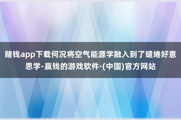 赌钱app下载何况将空气能源学融入到了缱绻好意思学-赢钱的游戏软件·(中国)官方网站