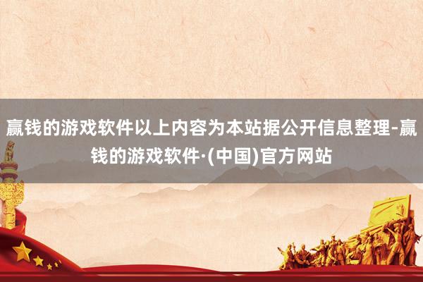 赢钱的游戏软件以上内容为本站据公开信息整理-赢钱的游戏软件·(中国)官方网站