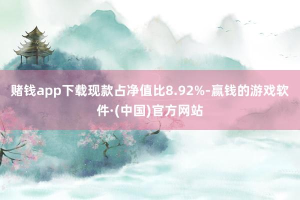 赌钱app下载现款占净值比8.92%-赢钱的游戏软件·(中国)官方网站