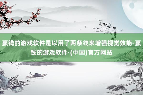 赢钱的游戏软件是以用了两条线来增强视觉效能-赢钱的游戏软件·(中国)官方网站