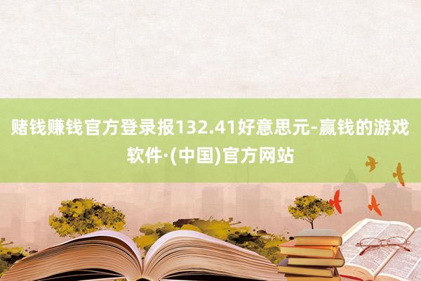 赌钱赚钱官方登录报132.41好意思元-赢钱的游戏软件·(中国)官方网站