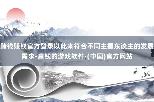 赌钱赚钱官方登录以此来符合不同主握东谈主的发展需求-赢钱的游戏软件·(中国)官方网站