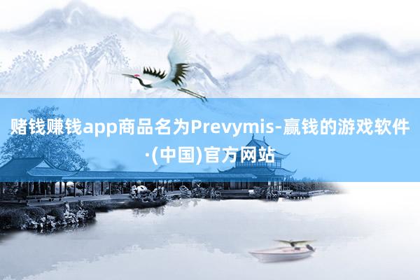 赌钱赚钱app商品名为Prevymis-赢钱的游戏软件·(中国)官方网站