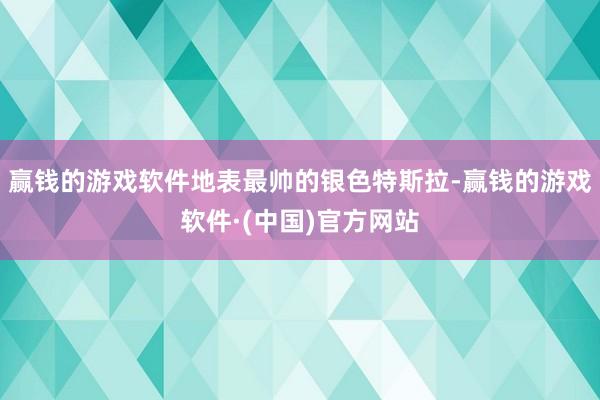 赢钱的游戏软件地表最帅的银色特斯拉-赢钱的游戏软件·(中国)官方网站