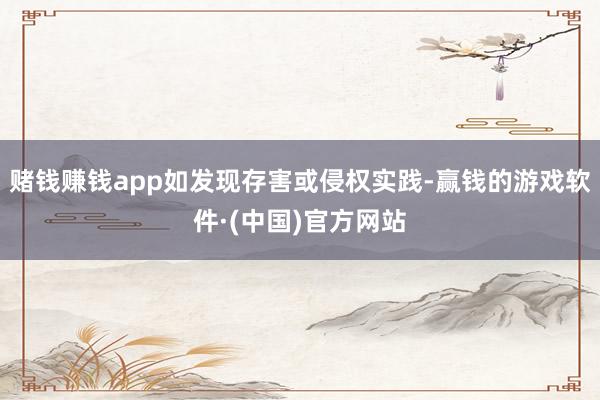 赌钱赚钱app如发现存害或侵权实践-赢钱的游戏软件·(中国)官方网站