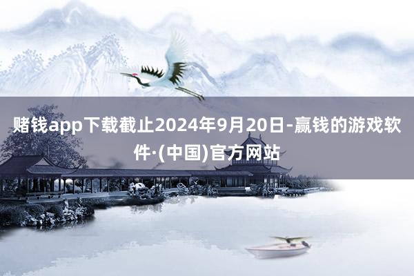 赌钱app下载截止2024年9月20日-赢钱的游戏软件·(中国)官方网站