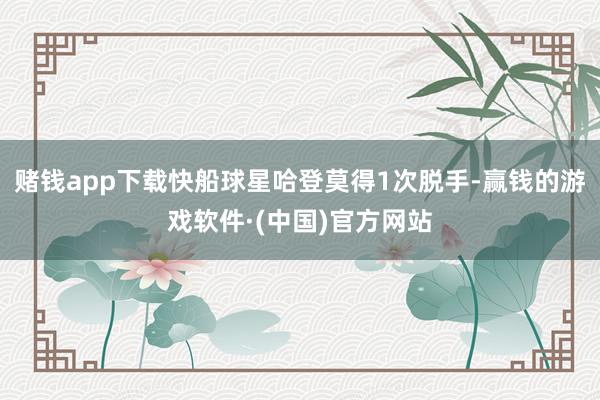 赌钱app下载快船球星哈登莫得1次脱手-赢钱的游戏软件·(中国)官方网站