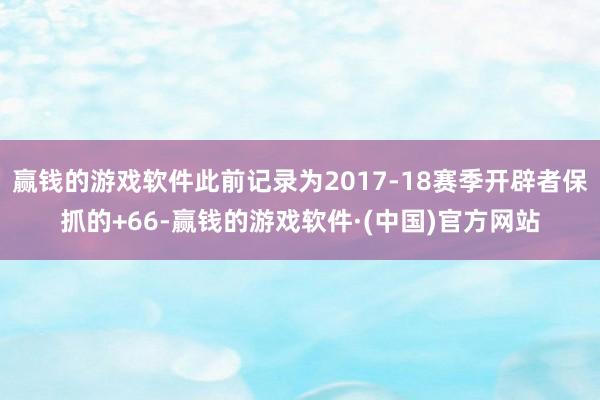 赢钱的游戏软件此前记录为2017-18赛季开辟者保抓的+66-赢钱的游戏软件·(中国)官方网站