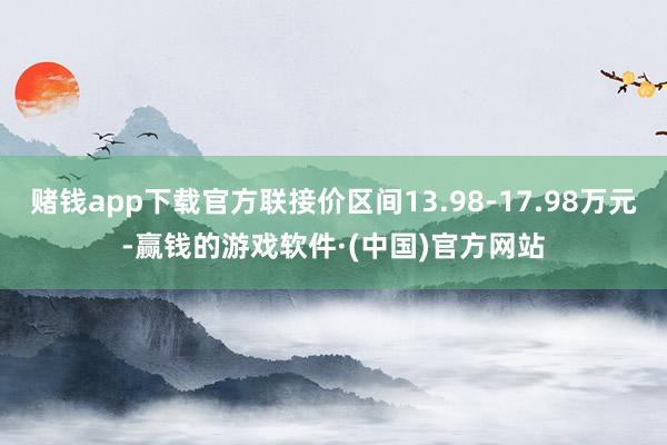 赌钱app下载官方联接价区间13.98-17.98万元-赢钱的游戏软件·(中国)官方网站