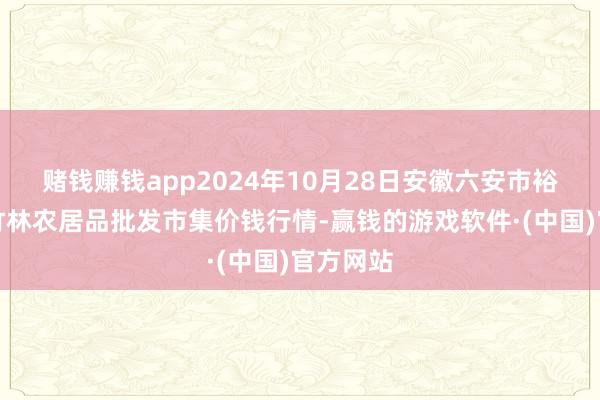 赌钱赚钱app2024年10月28日安徽六安市裕安区紫竹林农居品批发市集价钱行情-赢钱的游戏软件·(中国)官方网站