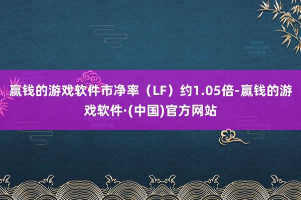 赢钱的游戏软件市净率（LF）约1.05倍-赢钱的游戏软件·(中国)官方网站