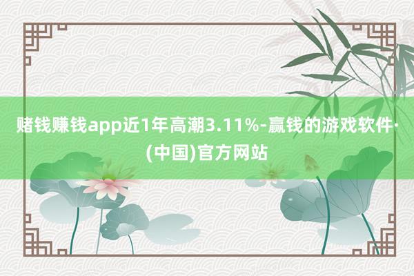 赌钱赚钱app近1年高潮3.11%-赢钱的游戏软件·(中国)官方网站