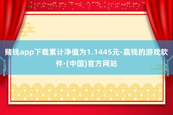 赌钱app下载累计净值为1.1445元-赢钱的游戏软件·(中国)官方网站