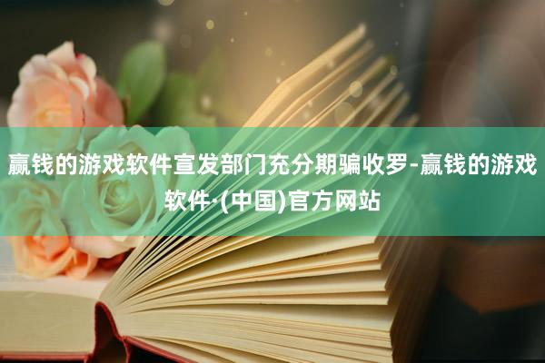 赢钱的游戏软件宣发部门充分期骗收罗-赢钱的游戏软件·(中国)官方网站