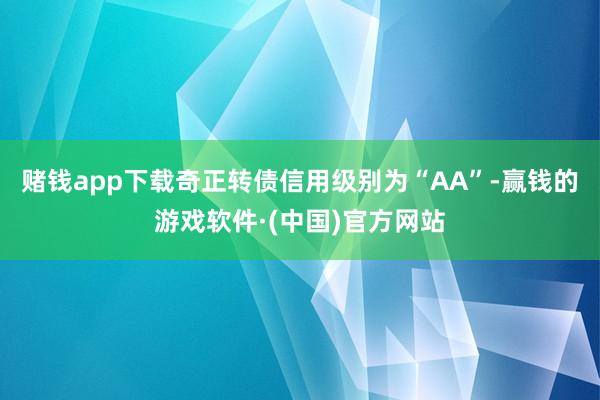 赌钱app下载奇正转债信用级别为“AA”-赢钱的游戏软件·(中国)官方网站