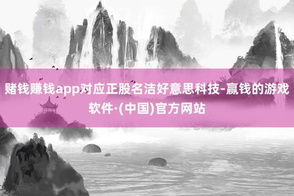 赌钱赚钱app对应正股名洁好意思科技-赢钱的游戏软件·(中国)官方网站