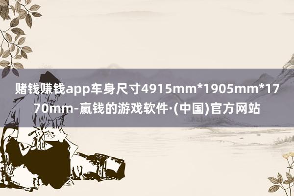 赌钱赚钱app车身尺寸4915mm*1905mm*1770mm-赢钱的游戏软件·(中国)官方网站