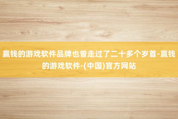 赢钱的游戏软件品牌也曾走过了二十多个岁首-赢钱的游戏软件·(中国)官方网站