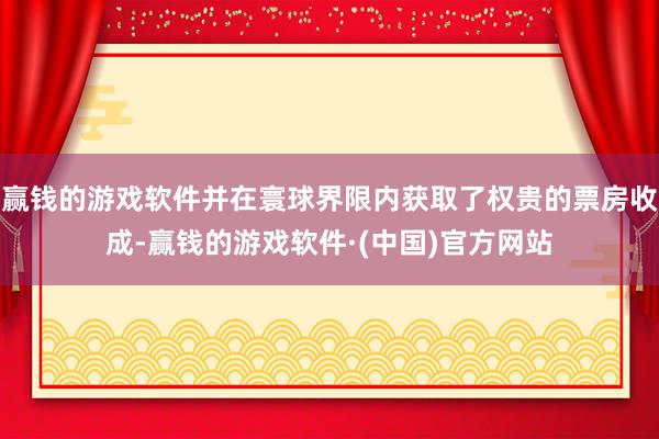 赢钱的游戏软件并在寰球界限内获取了权贵的票房收成-赢钱的游戏软件·(中国)官方网站