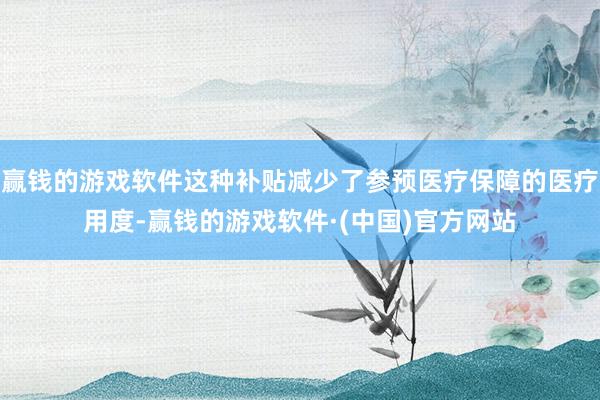 赢钱的游戏软件这种补贴减少了参预医疗保障的医疗用度-赢钱的游戏软件·(中国)官方网站