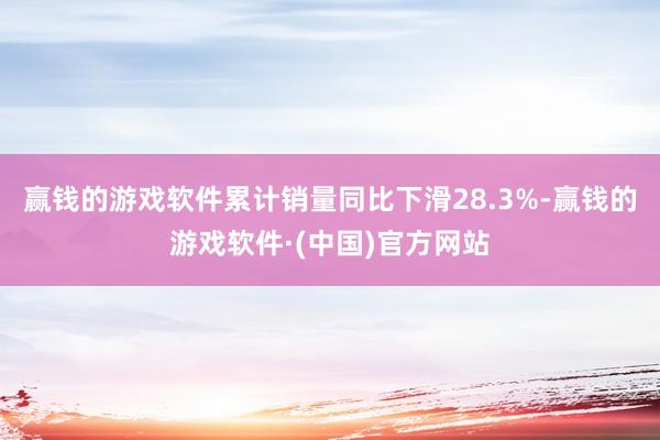 赢钱的游戏软件累计销量同比下滑28.3%-赢钱的游戏软件·(中国)官方网站