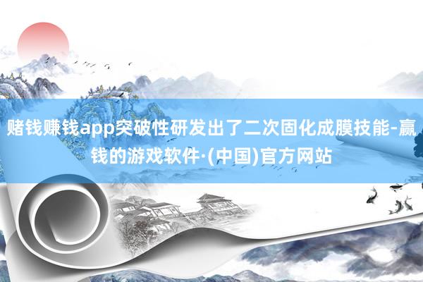 赌钱赚钱app突破性研发出了二次固化成膜技能-赢钱的游戏软件·(中国)官方网站