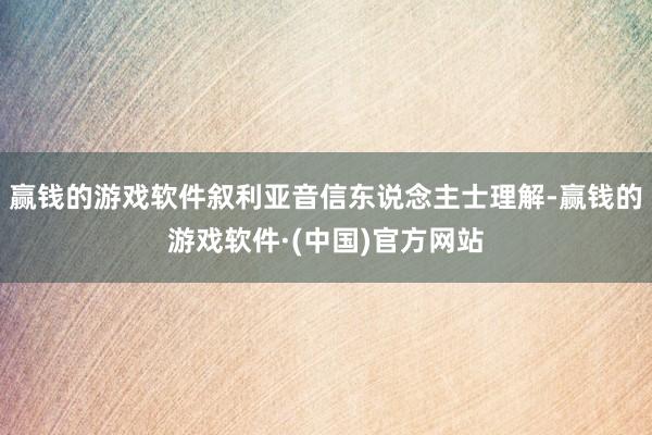 赢钱的游戏软件叙利亚音信东说念主士理解-赢钱的游戏软件·(中国)官方网站