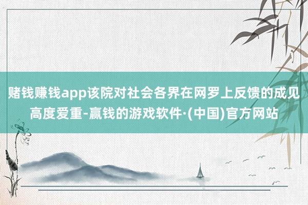 赌钱赚钱app该院对社会各界在网罗上反馈的成见高度爱重-赢钱的游戏软件·(中国)官方网站