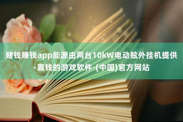 赌钱赚钱app能源由两台10kW电动舷外挂机提供-赢钱的游戏软件·(中国)官方网站