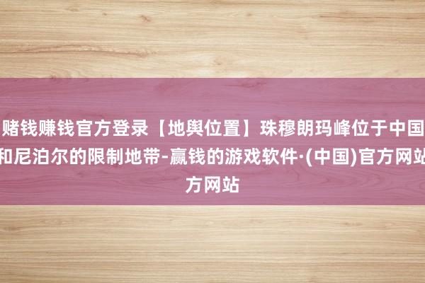 赌钱赚钱官方登录【地舆位置】珠穆朗玛峰位于中国和尼泊尔的限制地带-赢钱的游戏软件·(中国)官方网站